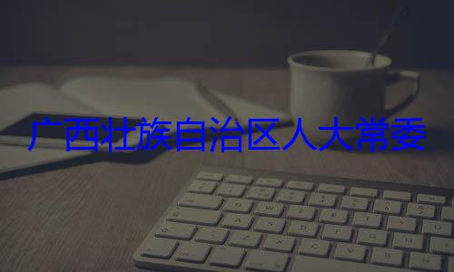 法制委员会治区人大常自治区人大主任委员蒋委会委员广西壮族自家柏被查
